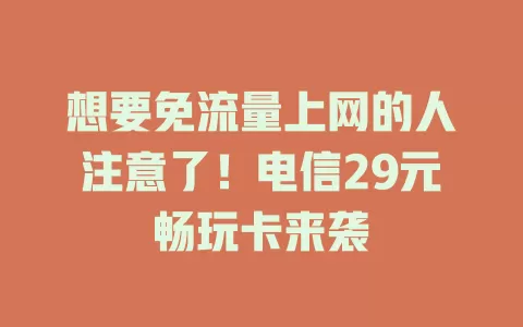 想要免流量上网的人注意了！电信29元畅玩卡来袭