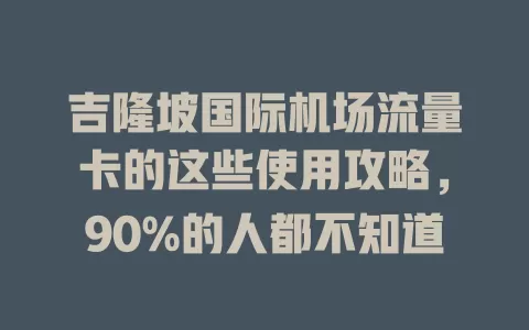 吉隆坡国际机场流量卡的这些使用攻略，90%的人都不知道