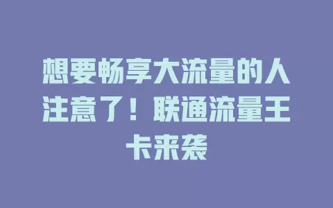 想要畅享大流量的人注意了！联通流量王卡来袭
