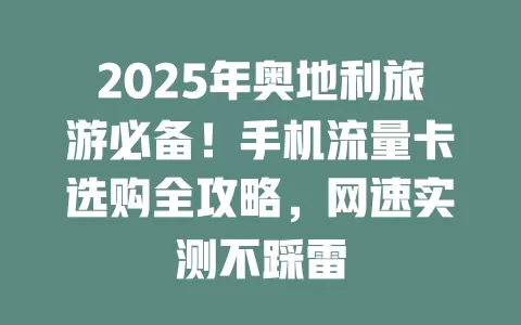 2025年奥地利旅游必备！手机流量卡选购全攻略，网速实测不踩雷