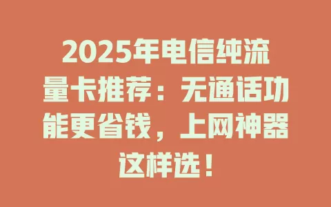 2025年电信纯流量卡推荐：无通话功能更省钱，上网神器这样选！