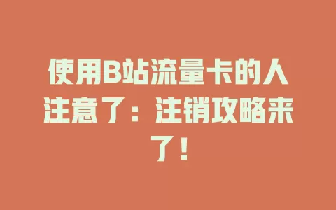 使用B站流量卡的人注意了：注销攻略来了！