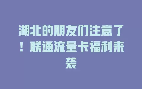 湖北的朋友们注意了！联通流量卡福利来袭