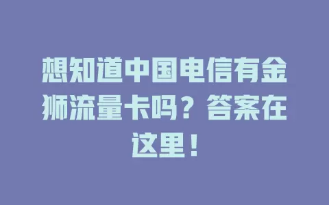 想知道中国电信有金狮流量卡吗？答案在这里！