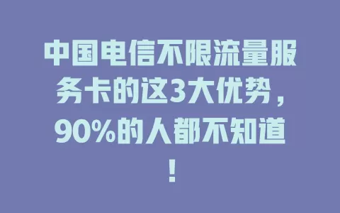 中国电信不限流量服务卡的这3大优势，90%的人都不知道！