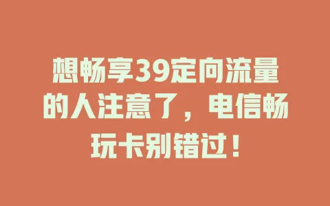 想畅享39定向流量的人注意了，电信畅玩卡别错过！