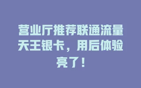 营业厅推荐联通流量天王银卡，用后体验亮了！