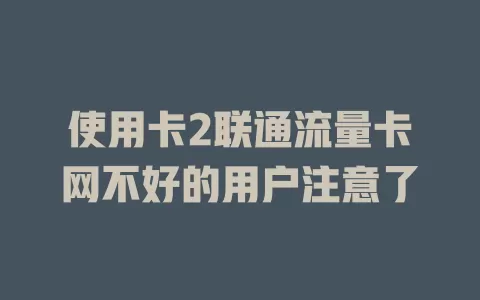 使用卡2联通流量卡网不好的用户注意了
