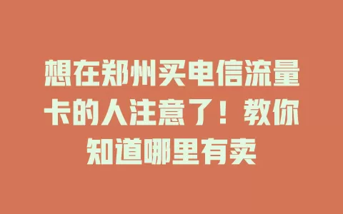 想在郑州买电信流量卡的人注意了！教你知道哪里有卖