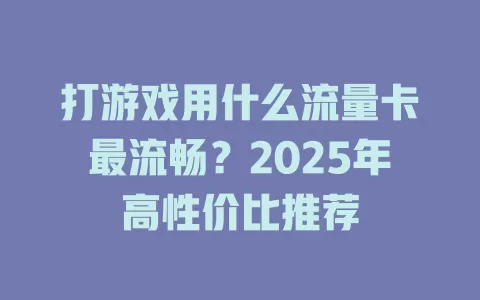 打游戏用什么流量卡最流畅？2025年高性价比推荐