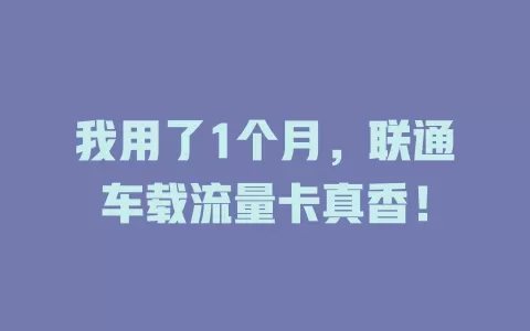 我用了1个月，联通车载流量卡真香！