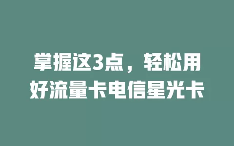 掌握这3点，轻松用好流量卡电信星光卡