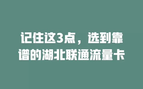 记住这3点，选到靠谱的湖北联通流量卡