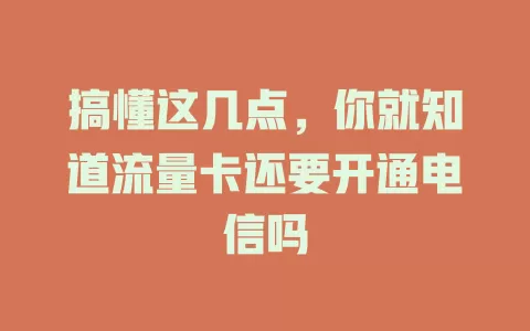 搞懂这几点，你就知道流量卡还要开通电信吗