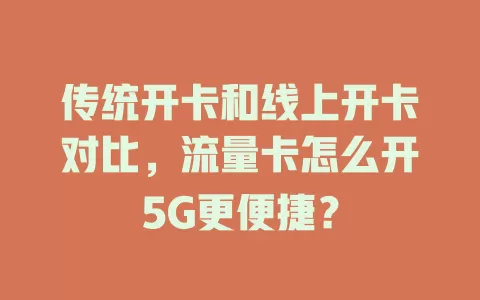 传统开卡和线上开卡对比，流量卡怎么开5G更便捷？