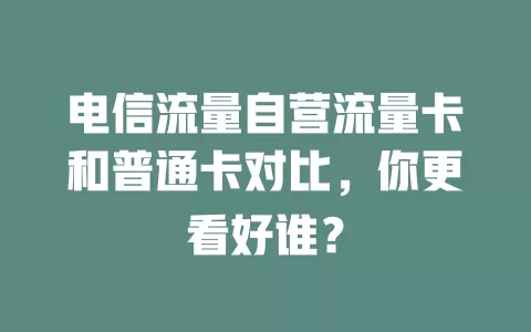 电信流量自营流量卡和普通卡对比，你更看好谁？