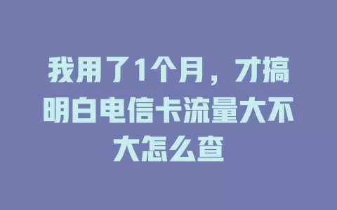 我用了1个月，才搞明白电信卡流量大不大怎么查
