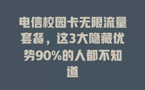 电信校园卡无限流量套餐，这3大隐藏优势90%的人都不知道