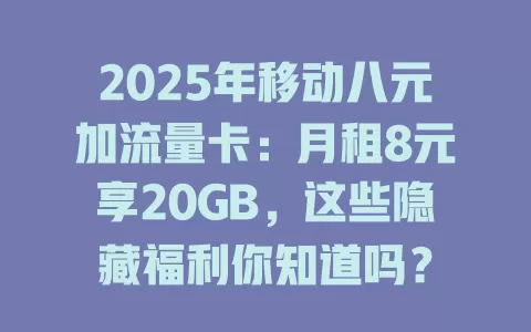 2025年移动八元加流量卡：月租8元享20GB，这些隐藏福利你知道吗？