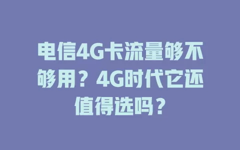 电信4G卡流量够不够用？4G时代它还值得选吗？
