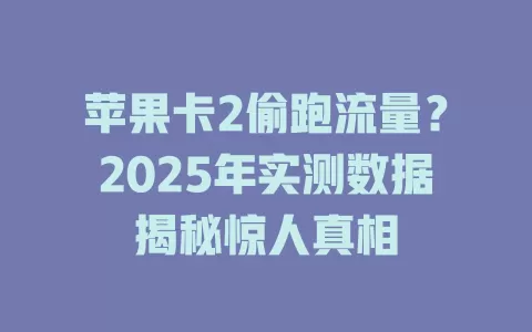 苹果卡2偷跑流量？2025年实测数据揭秘惊人真相