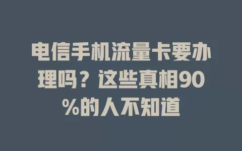电信手机流量卡要办理吗？这些真相90%的人不知道
