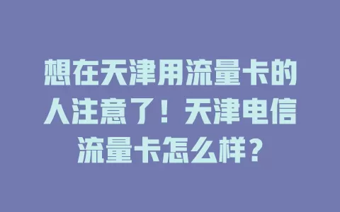 想在天津用流量卡的人注意了！天津电信流量卡怎么样？