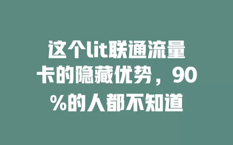 这个lit联通流量卡的隐藏优势，90%的人都不知道