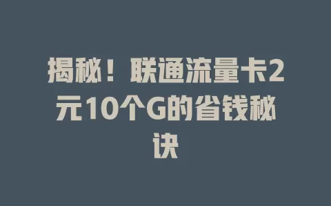 揭秘！联通流量卡2元10个G的省钱秘诀