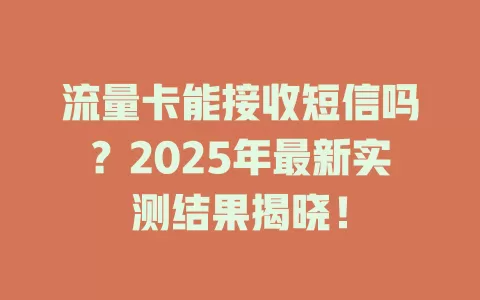 流量卡能接收短信吗？2025年最新实测结果揭晓！