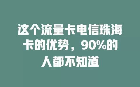 这个流量卡电信珠海卡的优势，90%的人都不知道