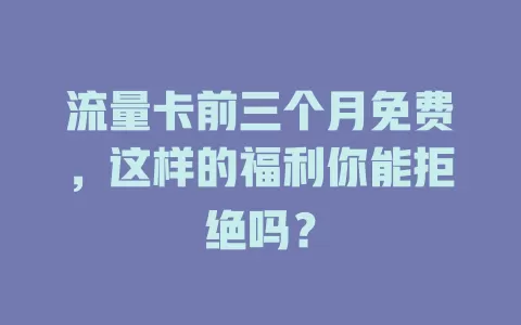 流量卡前三个月免费，这样的福利你能拒绝吗？