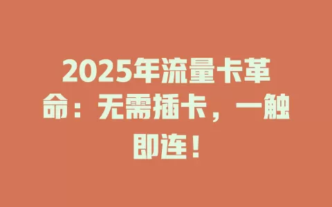 2025年流量卡革命：无需插卡，一触即连！