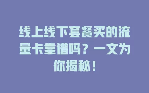 线上线下套餐买的流量卡靠谱吗？一文为你揭秘！