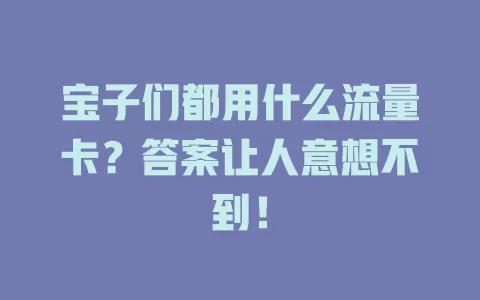 宝子们都用什么流量卡？答案让人意想不到！