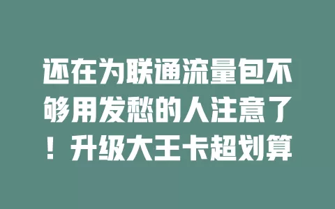 还在为联通流量包不够用发愁的人注意了！升级大王卡超划算