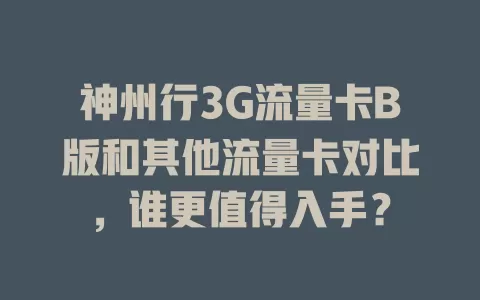 神州行3G流量卡B版和其他流量卡对比，谁更值得入手？