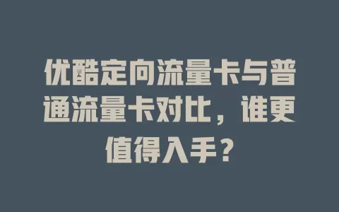 优酷定向流量卡与普通流量卡对比，谁更值得入手？