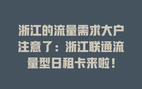 浙江的流量需求大户注意了：浙江联通流量型日租卡来啦！