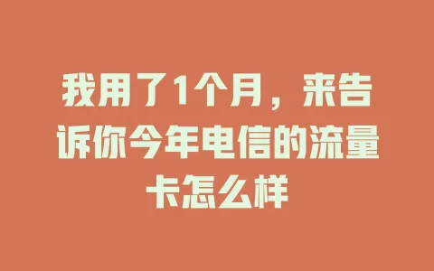 我用了1个月，来告诉你今年电信的流量卡怎么样