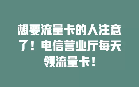 想要流量卡的人注意了！电信营业厅每天领流量卡！