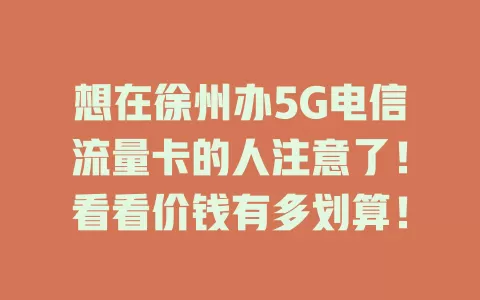 想在徐州办5G电信流量卡的人注意了！看看价钱有多划算！