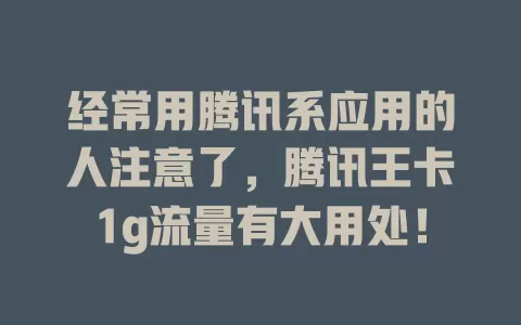 经常用腾讯系应用的人注意了，腾讯王卡1g流量有大用处！