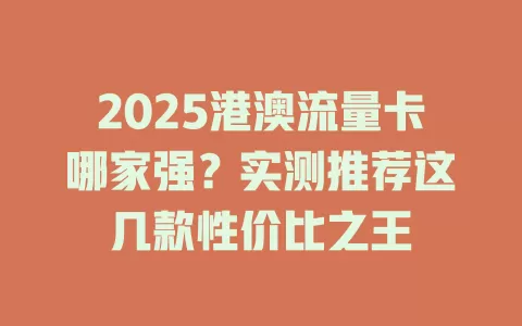 2025港澳流量卡哪家强？实测推荐这几款性价比之王