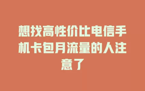 想找高性价比电信手机卡包月流量的人注意了