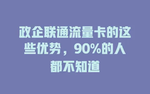 政企联通流量卡的这些优势，90%的人都不知道