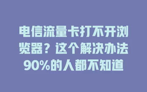 电信流量卡打不开浏览器？这个解决办法90%的人都不知道