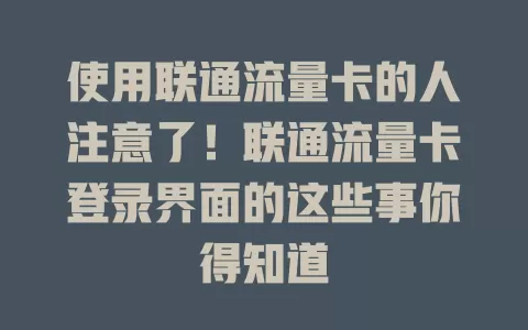 使用联通流量卡的人注意了！联通流量卡登录界面的这些事你得知道