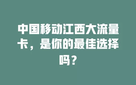 中国移动江西大流量卡，是你的最佳选择吗？