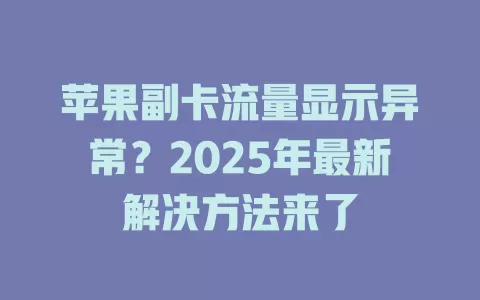 苹果副卡流量显示异常？2025年最新解决方法来了